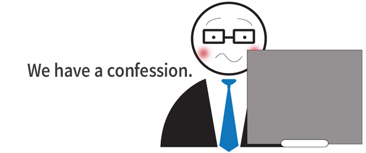 We have a confession.